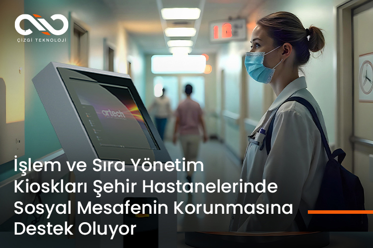 İşlem ve Sıra Yönetim Kioskları Şehir Hastanelerinde Sosyal Mesafenin Korunmasına Destek Oluyor.