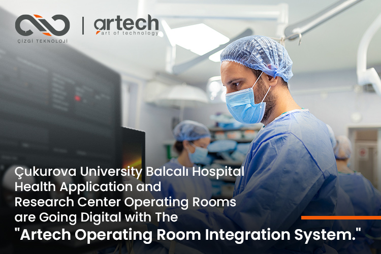 Çukurova University Balcalı Hospital Health Application and Research Center Operating Rooms are going digital with the "Artech Operating Room Integration System."